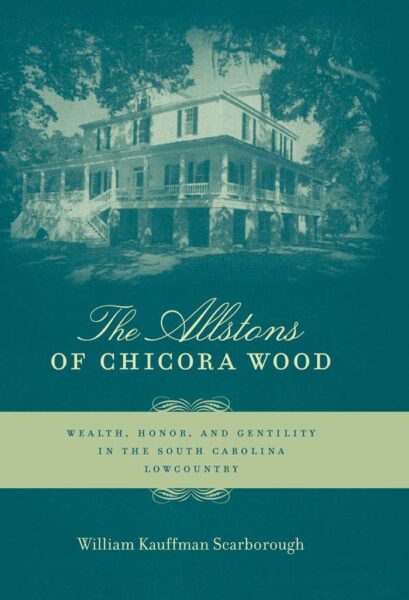 The Allstons of Chicora Wood: Wealth, Honor, and Gentility in the South Carolina Lowcountry by William K. Scarborough