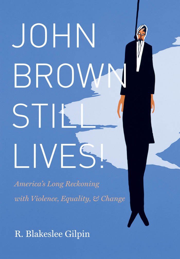 John Brown Still Lives!: America's Long Reckoning with Violence, Equality, and Change by R. Blakeslee Gilpin