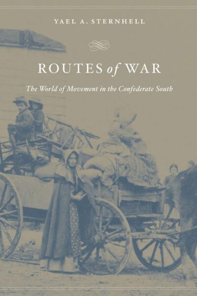 Routes of War: The World of Movement in the Confederate South by Yael A. Sternhell