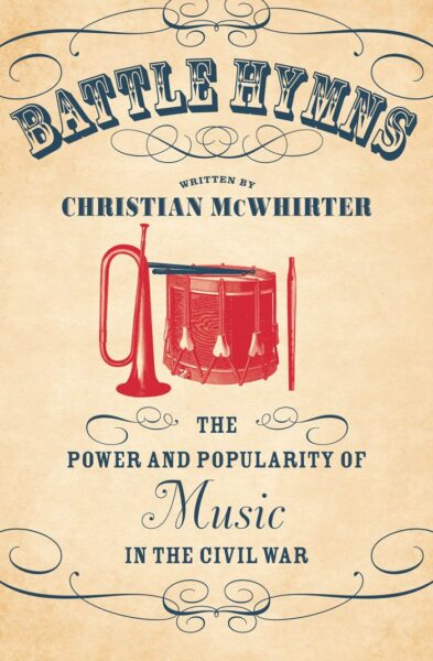 Battle Hymns: The Power and Popularity of Music in the Civil War by Christian McWhirter