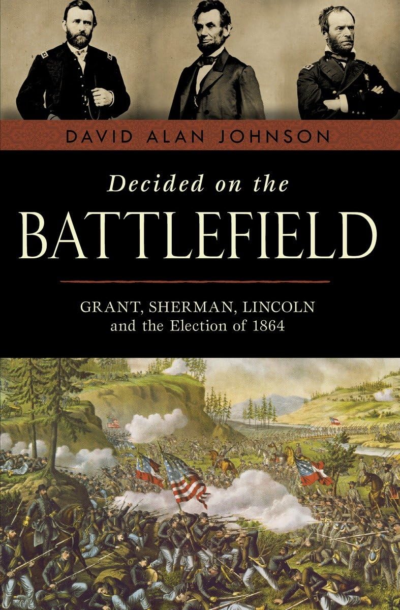 Decided on the Battlefield: Grant, Sherman, Lincoln, and the Election of 1864 by David Johnson