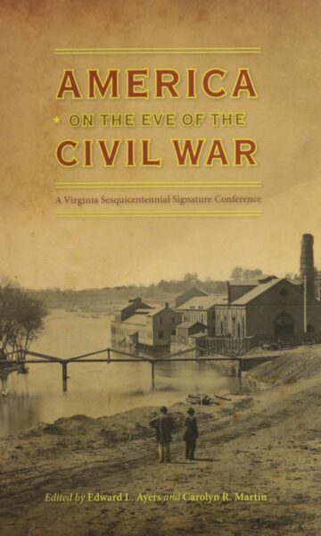 America on the Eve of the Civil War: A Virginia Sesquicentennial Signature Conference edited by Edward L. Ayers and Carolyn R. Martin