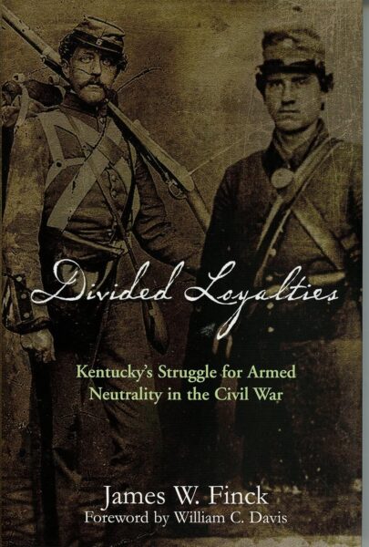 Divided Loyalties: Kentucky's Struggle for Armed Neutrality in the Civil War by James Finck