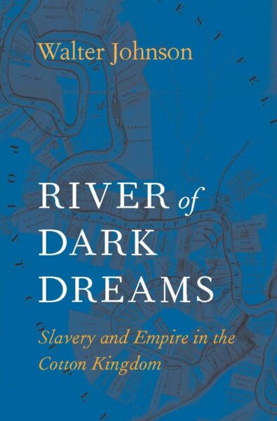 River of Dark Dreams: Slavery and Empire in the Cotton Kingdom by Walter Johnson