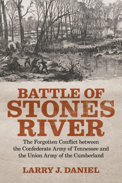 Battle of Stones River: The Forgotten Conflict Betwen the Confederate Army of Tennessee and the Union Army of the Cumberland by Larry J. Daniel