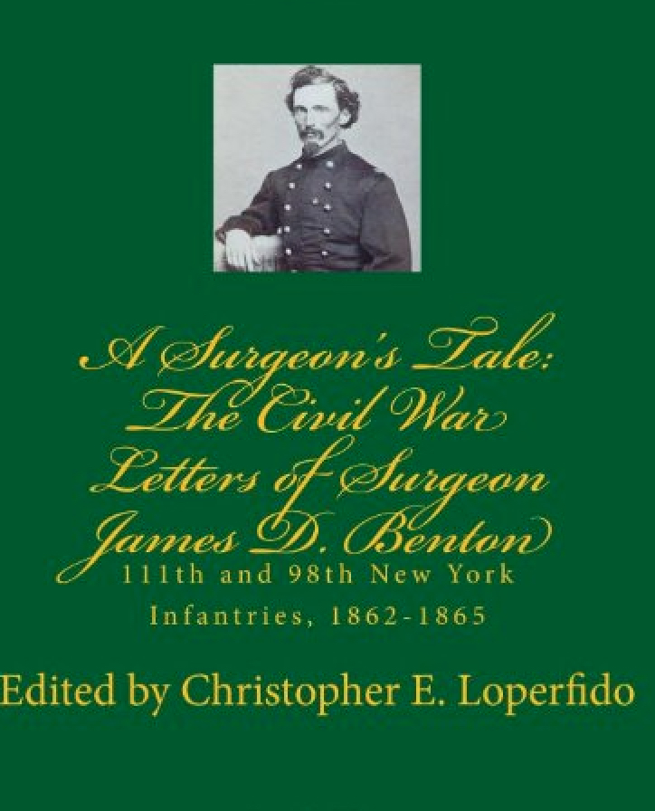 A Surgeon's Tale: The Civil War Letters of Surgeon James D. Benton, 111th and 98th New York Infantries, 1862-1865 edited by Christopher E. Loperfido