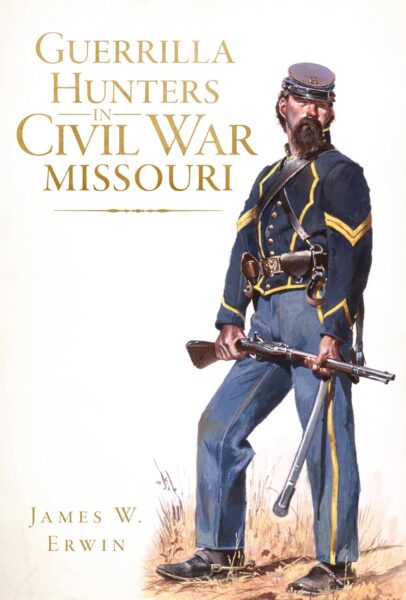 Guerrilla Hunters in Civil War Missouri by James D. Erwin