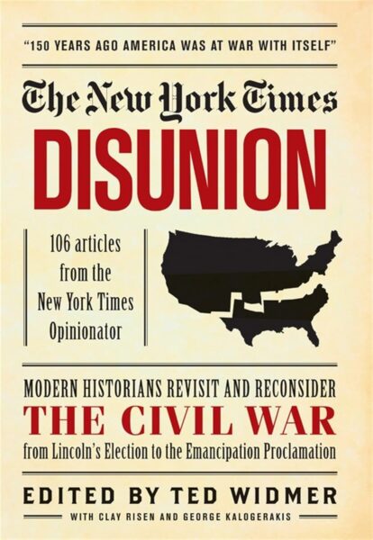 The New York Times: Disunion: Modern Historians Revisit and Reconsider the Civil War from Lincoln's Election to the Emancipation Proclamation edited by Ted Widmer with Clay Risen and George Kalogerakis