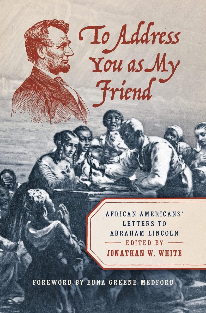 To Address You as My Friend: African Americans’ Letters to Abraham Lincoln edited by Jonathan W. White