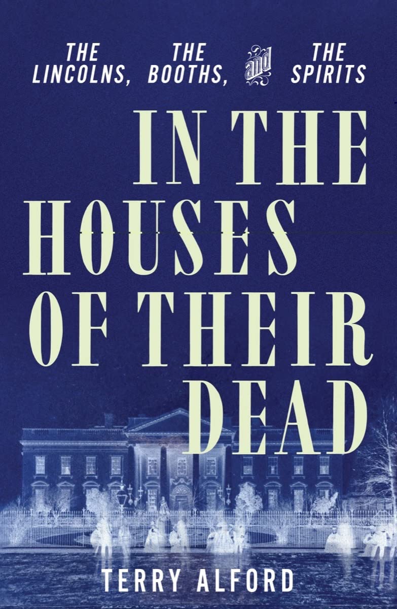 In The Houses of Their Dead: The Lincolns, The Booths, and The Spirits by Terry Alford