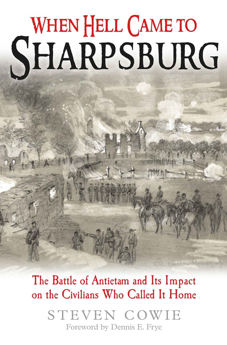 When Hell Came to Sharpsburg: The Battle of Antietam and Its Impact on the Civilians Who Called It Home by Steven Cowie