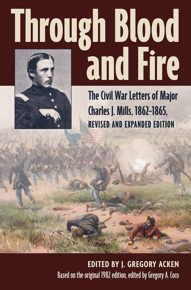 Through Blood and Fire: The Civil War Letters of Major Charles J. Mills, 1862-1865 edited by J. Gregory Acken