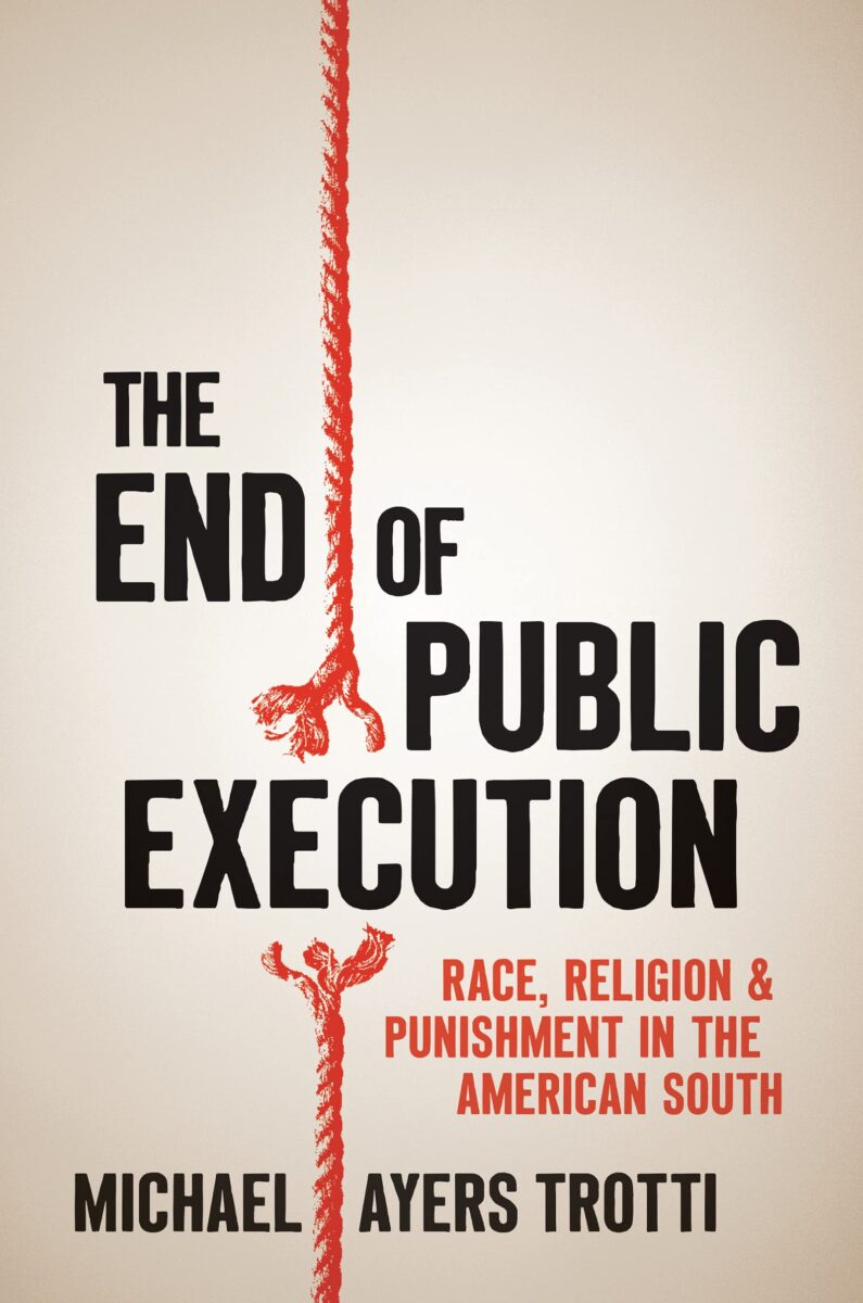 The End of Public Execution: Race, Religion & Punishment in the American South by Michael Ayers Trotti