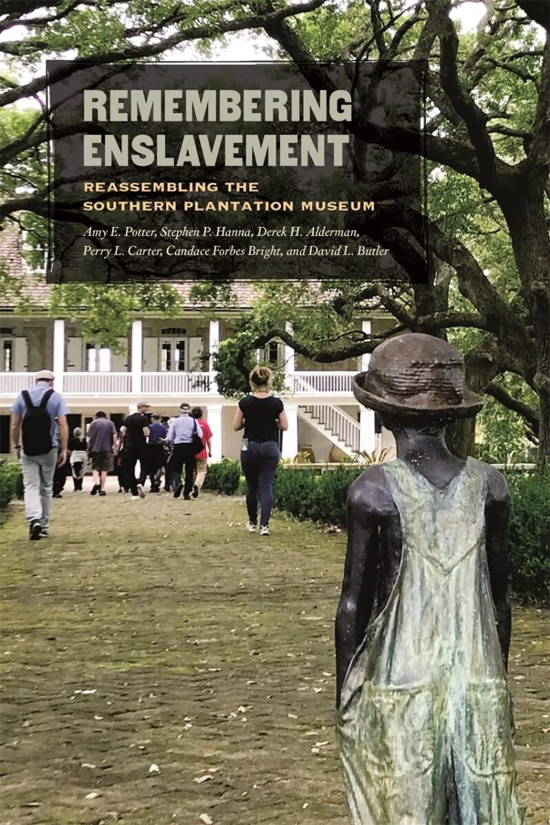 Remembering Enslavement: Reassembling the Southern Plantation Museum edited by Amy E. Potter, Stephen P. Hanna, Derek H. Alderman, Perry L. Carter, Candace Forbes Bright, and David L. Butler