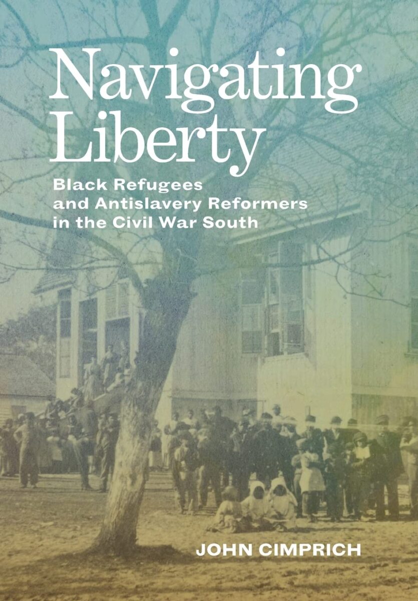 Navigating Liberty: Black Refugees and Antislavery Reformers in the Civil War South by John Cimprich