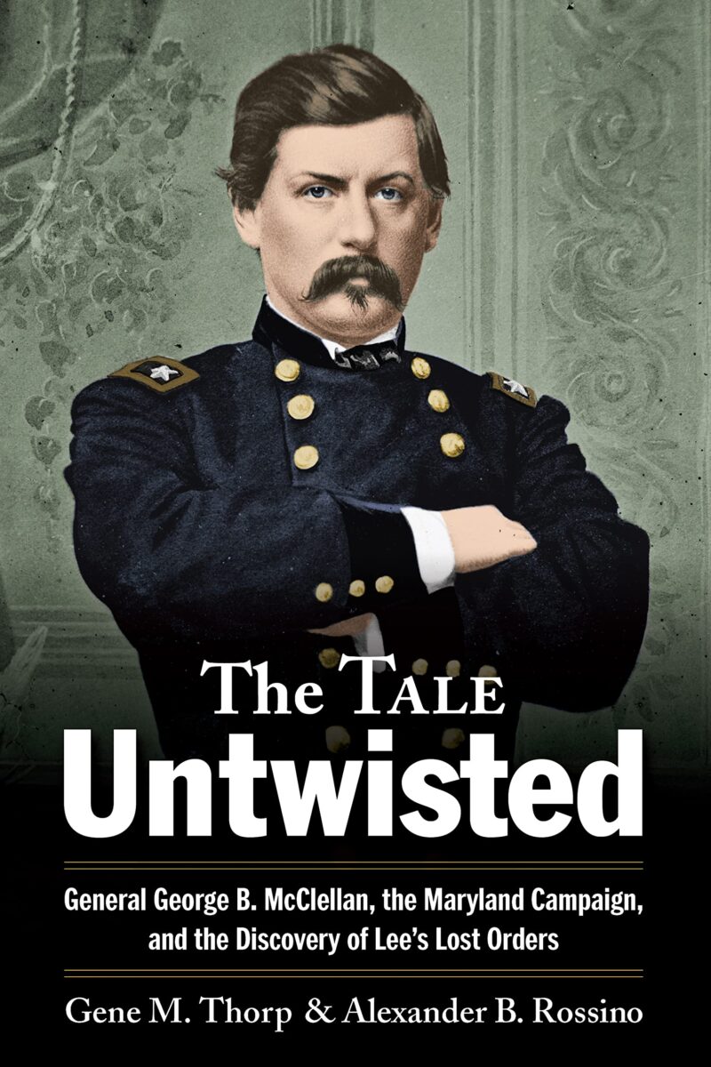 The Tale Untwisted: General George B. McClellan, the Maryland Campaign, and the Discovery of Lee’s Lost Orders by Gene M. Thorp and Alexander B. Rossino