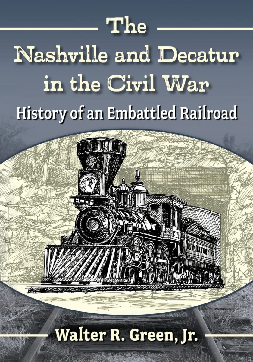 The Nashville and Decatur Railroad in the Civil War: History of an Embattled Railroad by Walter R. Green Jr.