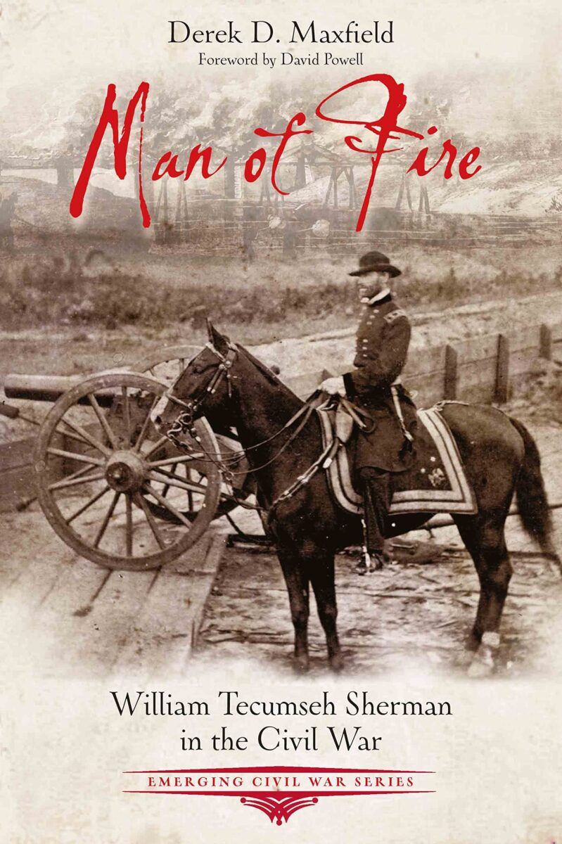 Man of Fire: William Tecumseh Sherman in the Civil War by Derek D. Maxfield