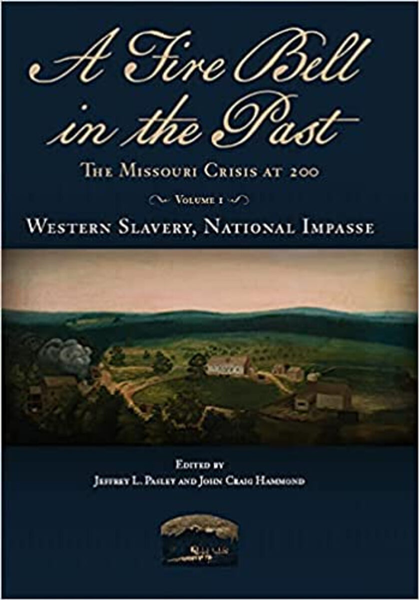 A Fire Bell in the Past: The Missouri Crisis at 200, Volume I: Western Slavery, National Impasse edited by Jeffrey L. Pasley and John Craig Hammond