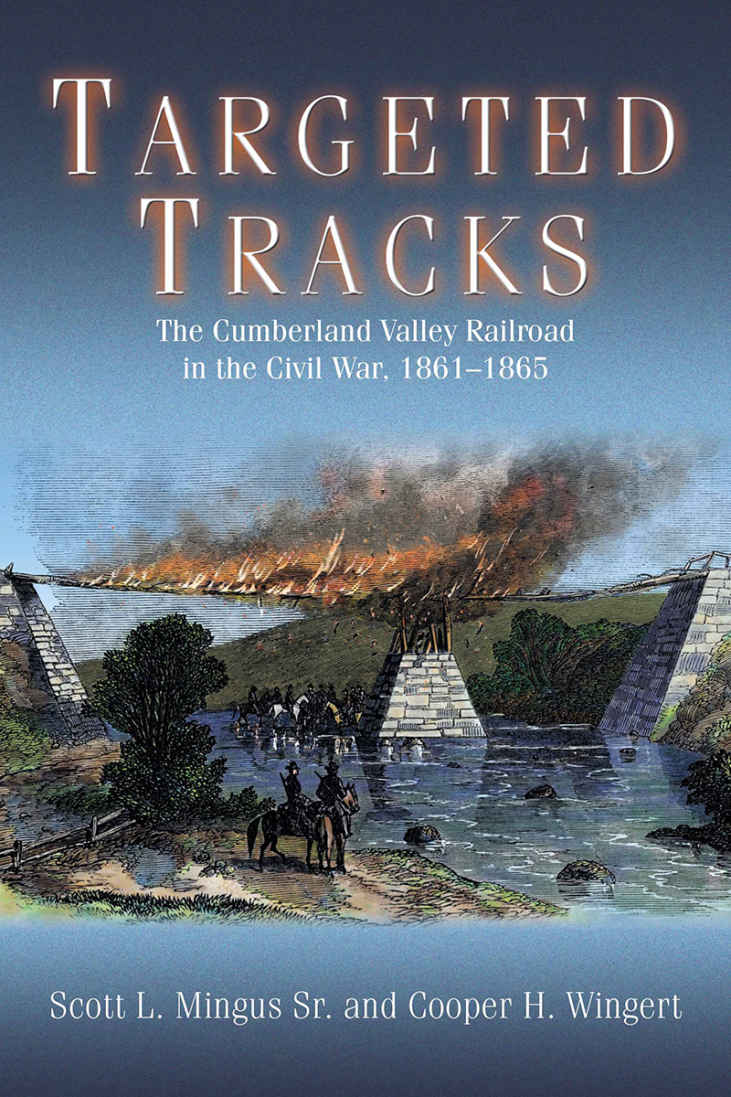 Targeted Tracks: The Cumberland Valley Railroad in the Civil War, 1861-1865 by Scott L. Mingus Sr. and Cooper H. Wingert