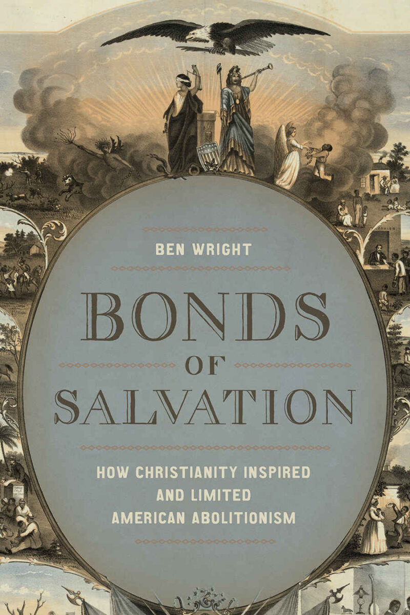 Bonds of Salvation: How Christianity Inspired and Limited American Abolitionism by Ben Wright