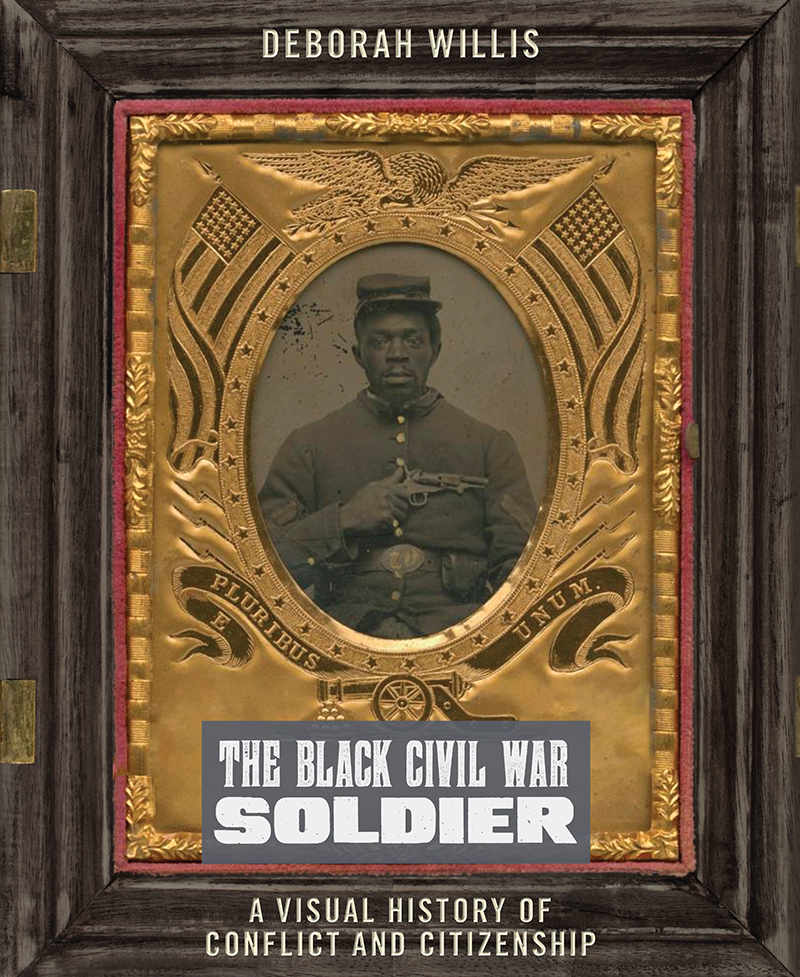 The Black Civil War Soldier: A Visual History of Conflict and Citizenship by Deborah Willis