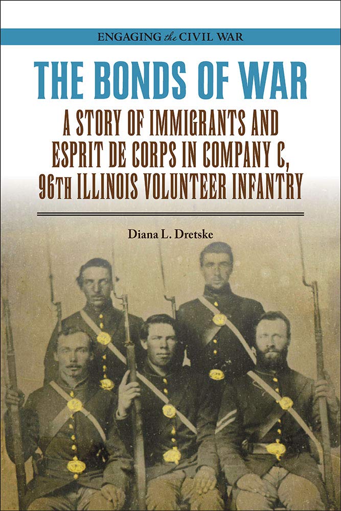 The Bonds of War: A Story of Immigrants and Esprit De Corps in Company C, 96th Illinois Volunteer Infantry by Diana L. Dretske