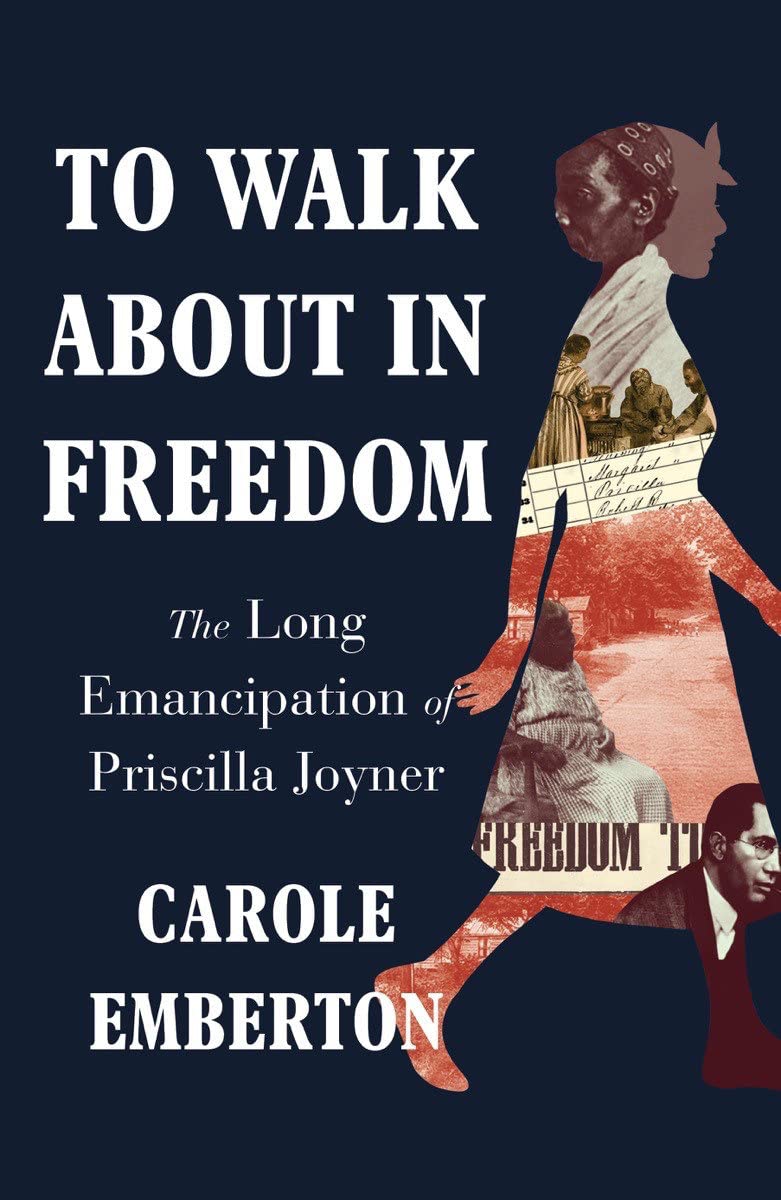 To Walk About in Freedom: The Long Emancipation of Priscilla Joyner by Carole Emberton