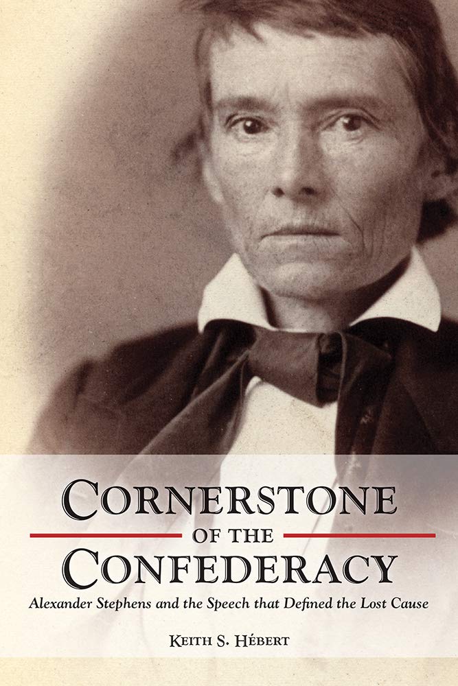 Cornerstone of the Confederacy: Alexander Stephens and the Speech that Defined the Lost Cause by Keith S. Hébert