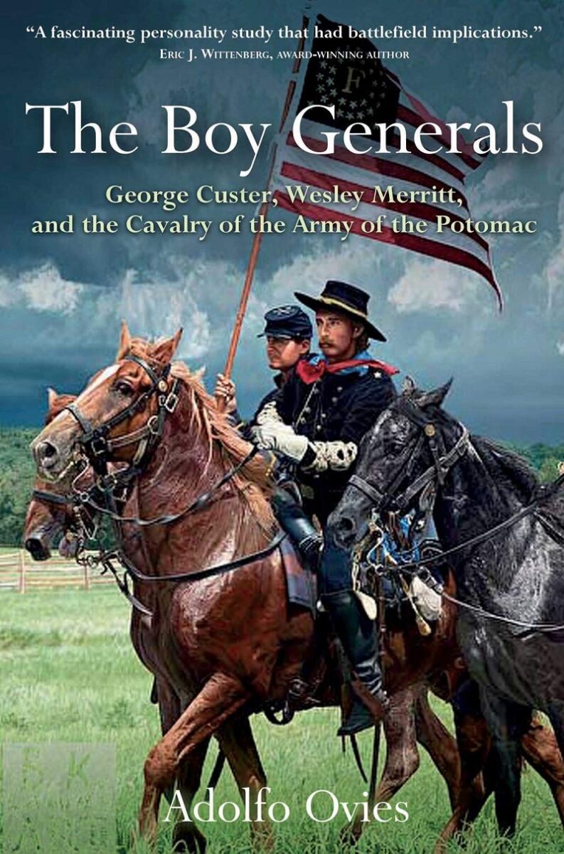 The Boy Generals: George Custer, Wesley Merritt, and the Cavalry of the Army of the Potomac by Adolfo Ovies