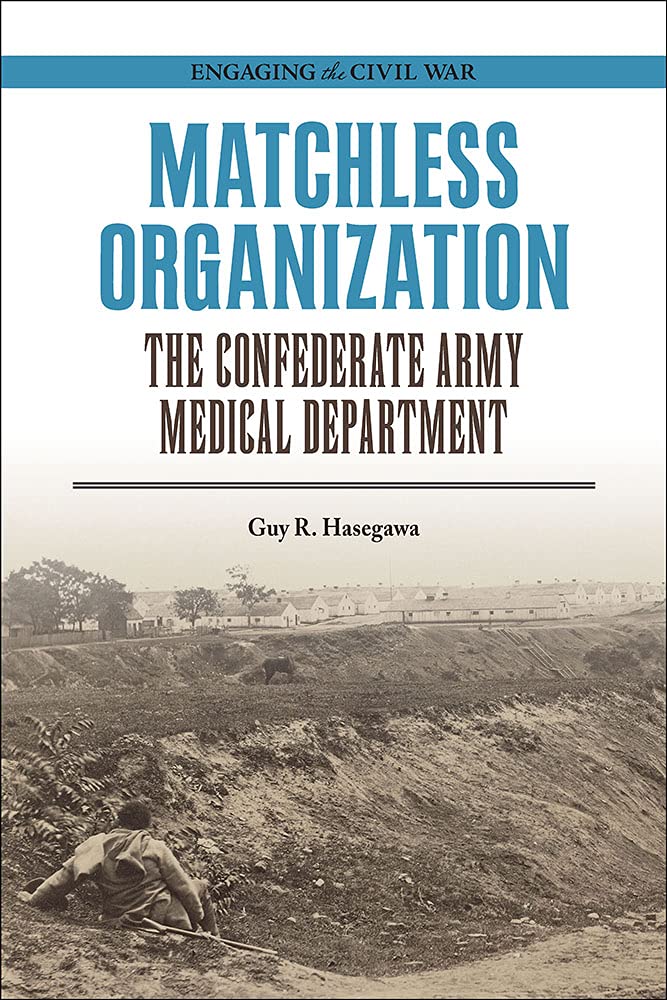 Matchless Organization: The Confederate Army Medical Department by Guy R. Hasegawa