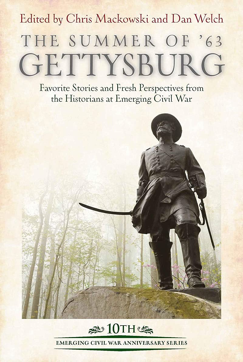 The Summer of ‘63: Gettysburg, Favorite Stories and Fresh Perspectives from the Historians at Emerging Civil War edited by Chris Mackowski and Dan Welch