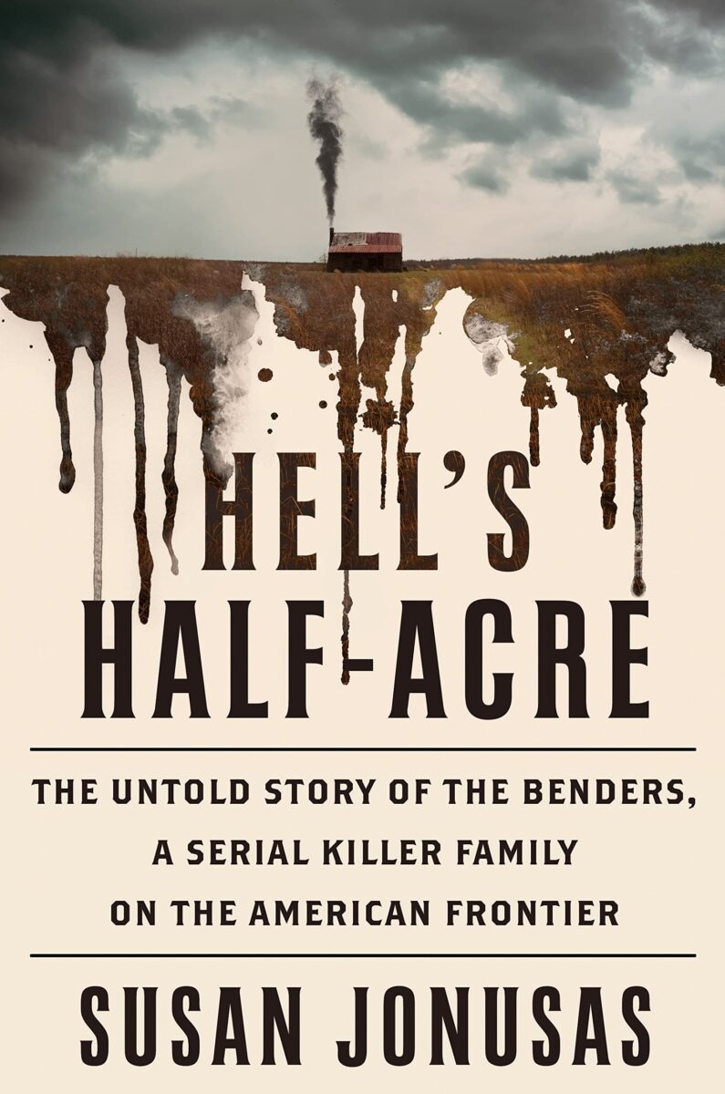 Hell’s Half-Acre: The Untold Story of the Benders, a Serial Killer Family on the American Frontier by Susan Jonusas