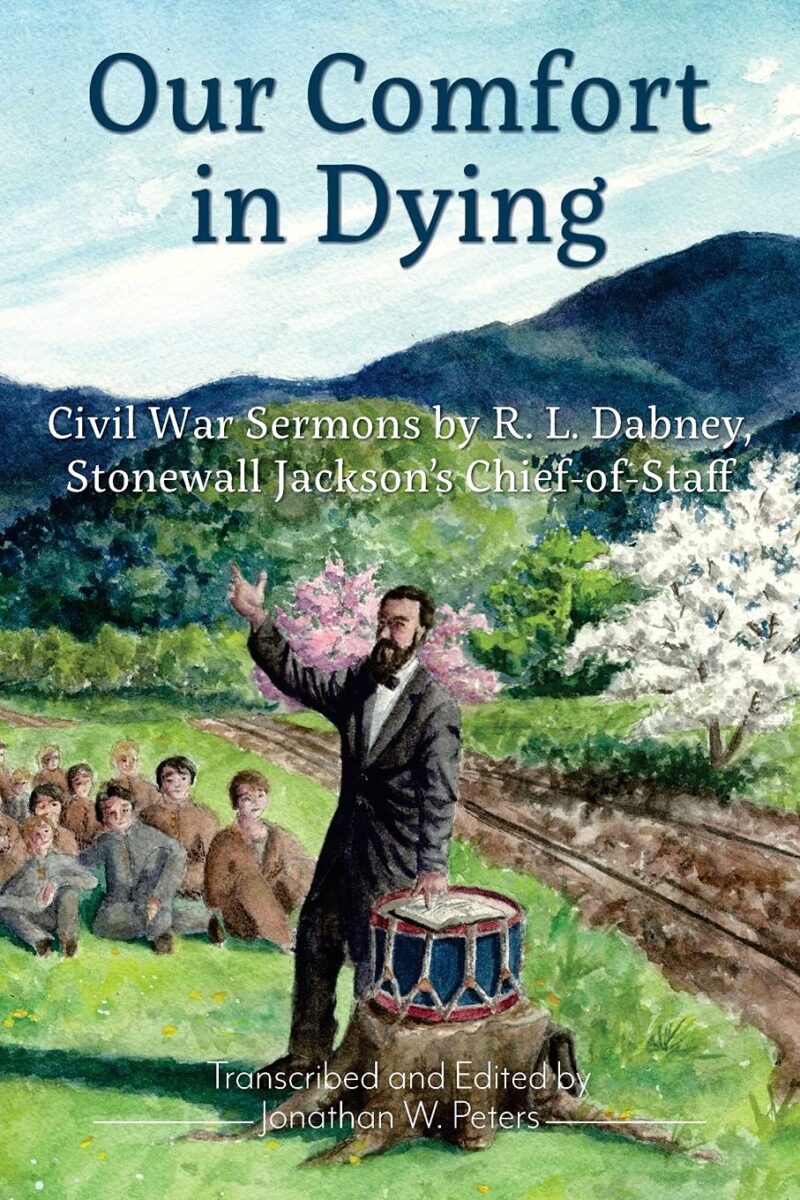 Our Comfort in Dying: Civil War Sermons by R. L. Dabney, Stonewall Jackson’s Chief of Staff edited by Jonathan W. Peters