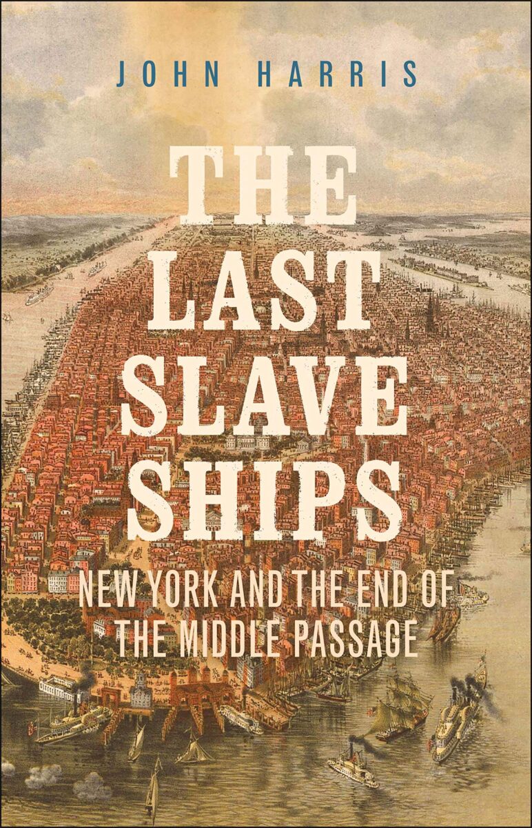 The Last Slave Ships: New York and the End of the Middle Passage by John Harris