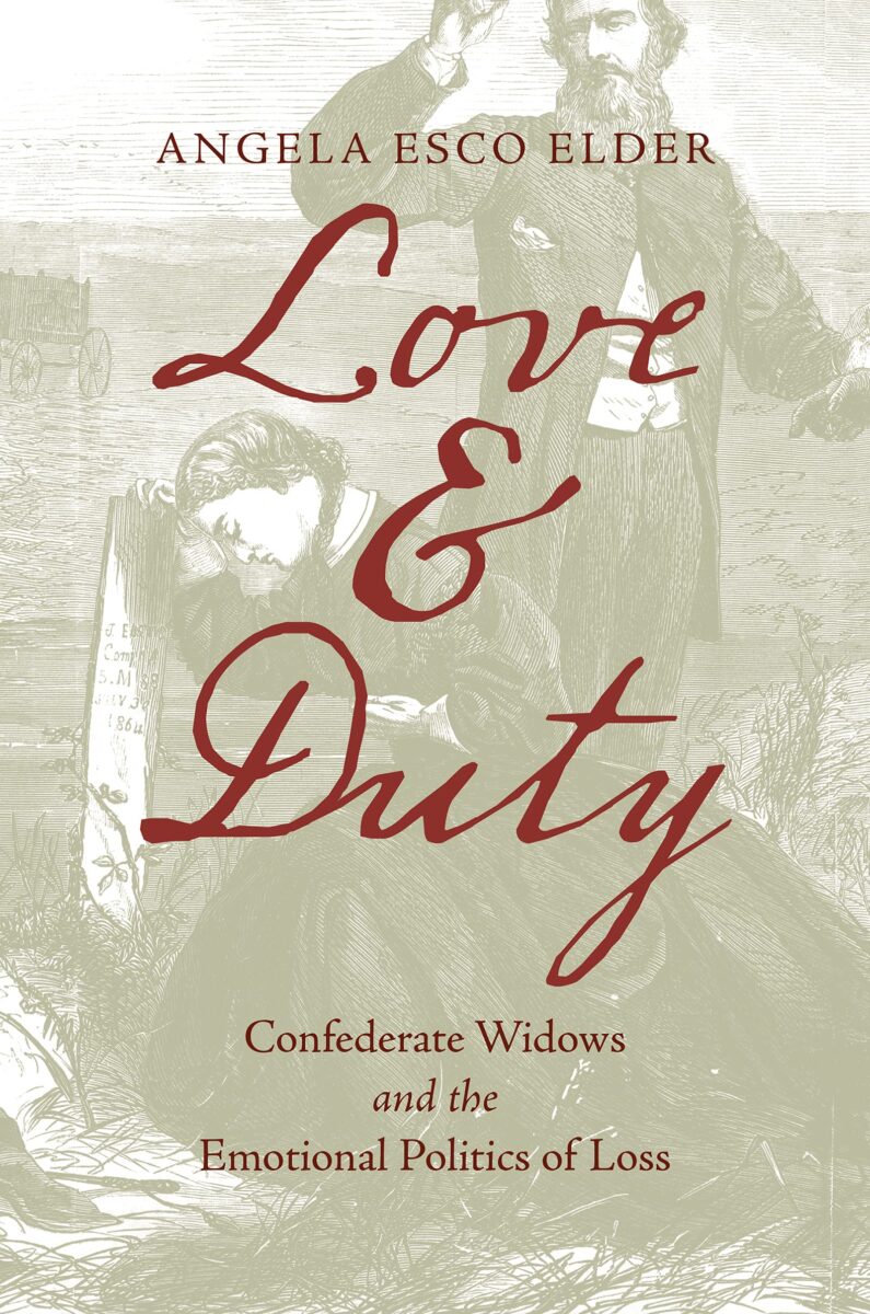 Love & Duty: Confederate Widows and the Emotional Politics of Loss by Angela Esco Elder