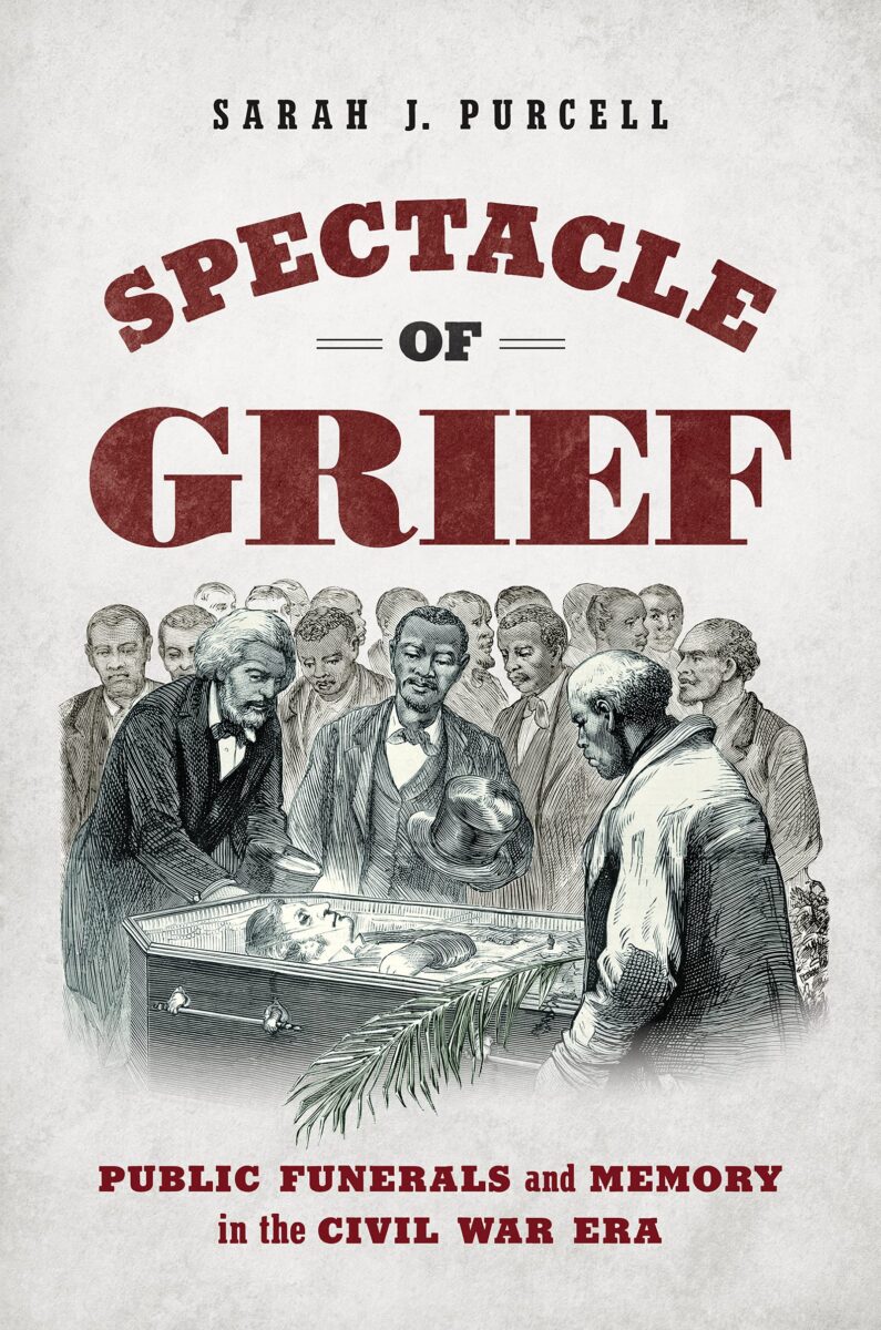 Spectacle of Grief: Public Funerals and Memory in the Civil War Era by Sarah J. Purcell