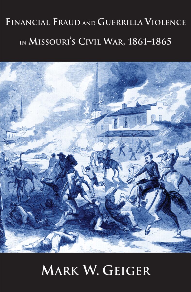 Financial Fraud and Guerrilla Violence in Missouri's Civil War, 1861-1865 by Mark W. Geiger