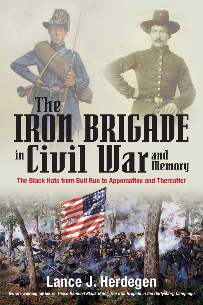 The Iron Brigade in Civil War and Memory: The Black Hats from Appomattox to Bull Run and Thereafter by Lance Herdegen