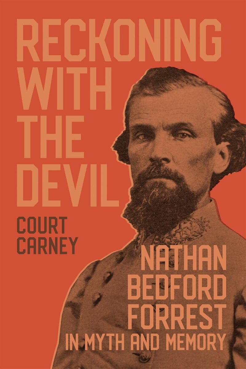 Reckoning with the Devil: Nathan Bedford Forrest in Myth and Memory by Court Carney