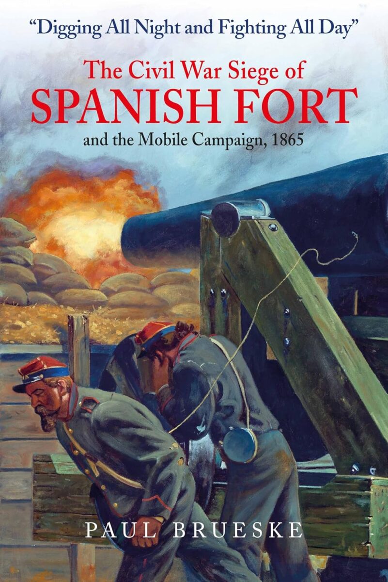 “Digging All Night and Fighting All Day”: The Civil War Siege of Spanish Fort and the Mobile Bay Campaign, 1865 by Paul Brueske