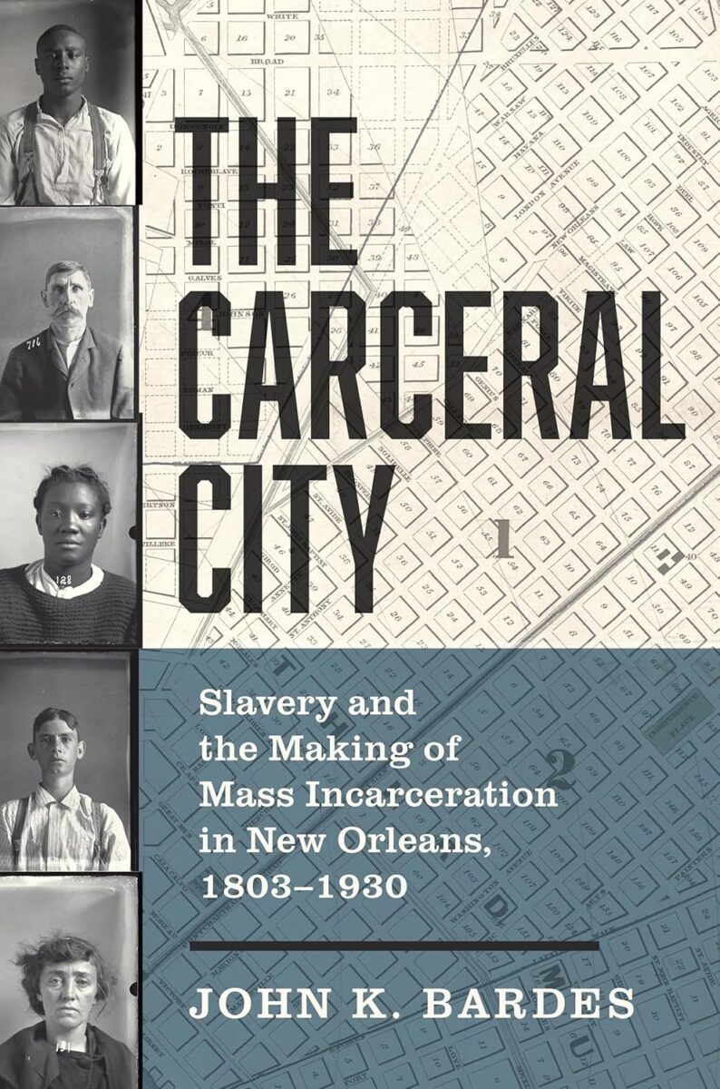 The Carceral City: Slavery and the Making of Mass Incarceration in New Orleans, 1803–1930 by John K. Bardes