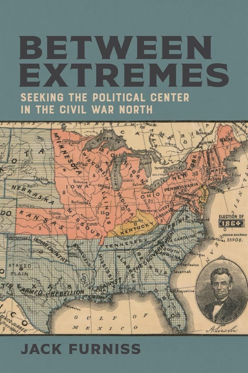 Between Extremes: Seeking the Political Center in the Civil War North by Jack Furniss